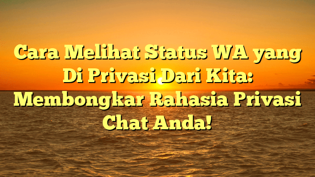 Cara Melihat Status WA yang Di Privasi Dari Kita: Membongkar Rahasia Privasi Chat Anda!