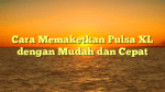 Cara Memaketkan Pulsa XL dengan Mudah dan Cepat