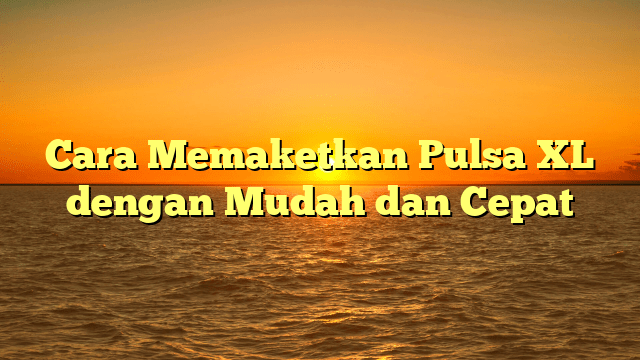Cara Memaketkan Pulsa XL dengan Mudah dan Cepat