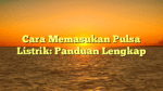 Cara Memasukan Pulsa Listrik: Panduan Lengkap