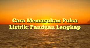 Cara Memasukan Pulsa Listrik: Panduan Lengkap