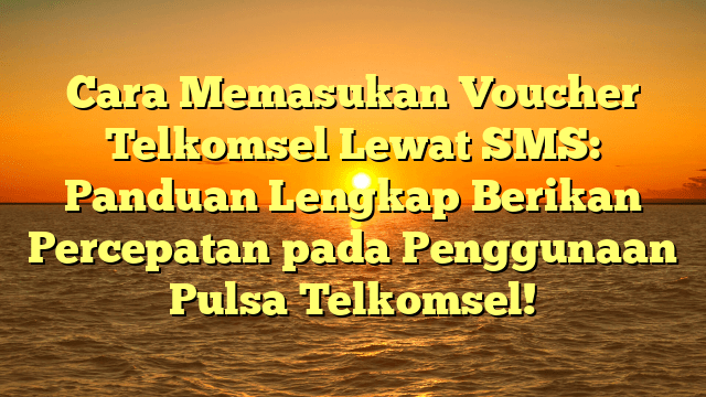 Cara Memasukan Voucher Telkomsel Lewat SMS: Panduan Lengkap Berikan Percepatan pada Penggunaan Pulsa Telkomsel!