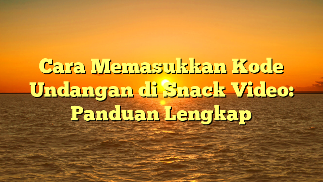 Cara Memasukkan Kode Undangan di Snack Video: Panduan Lengkap