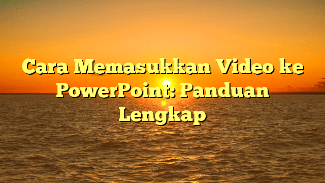 Cara Memasukkan Video ke PowerPoint: Panduan Lengkap