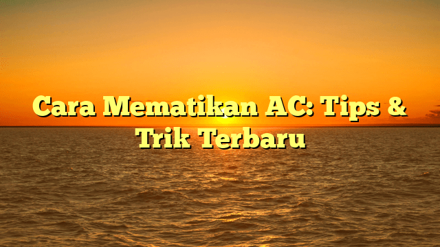 Cara Mematikan AC: Tips & Trik Terbaru