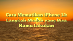 Cara Mematikan iPhone 12: Langkah Mudah yang Bisa Kamu Lakukan