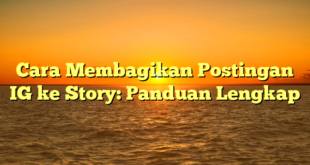 Cara Membagikan Postingan IG ke Story: Panduan Lengkap