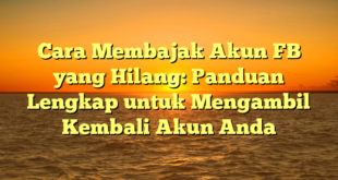 Cara Membajak Akun FB yang Hilang: Panduan Lengkap untuk Mengambil Kembali Akun Anda
