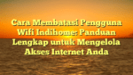Cara Membatasi Pengguna Wifi Indihome: Panduan Lengkap untuk Mengelola Akses Internet Anda