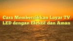 Cara Membersihkan Layar TV LED dengan Efektif dan Aman