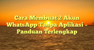 Cara Membuat 2 Akun WhatsApp Tanpa Aplikasi – Panduan Terlengkap
