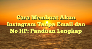 Cara Membuat Akun Instagram Tanpa Email dan No HP: Panduan Lengkap