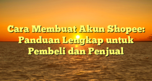 Cara Membuat Akun Shopee: Panduan Lengkap untuk Pembeli dan Penjual