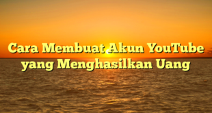 Cara Membuat Akun YouTube yang Menghasilkan Uang
