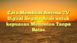 Cara Membuat Antena TV Digital Segala Arah untuk kepuasan Menonton Tanpa Batas
