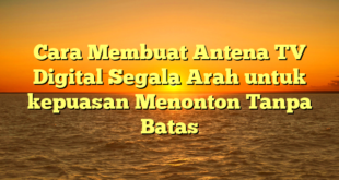 Cara Membuat Antena TV Digital Segala Arah untuk kepuasan Menonton Tanpa Batas
