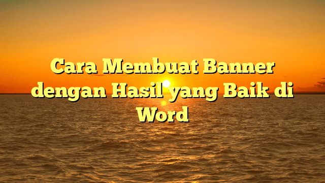 Cara Membuat Banner dengan Hasil yang Baik di Word