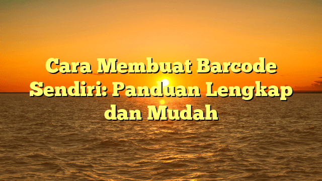 Cara Membuat Barcode Sendiri: Panduan Lengkap dan Mudah