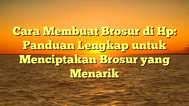 Cara Membuat Brosur di Hp: Panduan Lengkap untuk Menciptakan Brosur yang Menarik