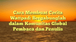 Cara Membuat Cerita Wattpad: Bergabunglah dalam Komunitas Global Pembaca dan Penulis