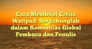 Cara Membuat Cerita Wattpad: Bergabunglah dalam Komunitas Global Pembaca dan Penulis