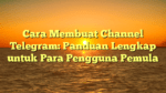 Cara Membuat Channel Telegram: Panduan Lengkap untuk Para Pengguna Pemula