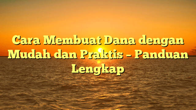 Cara Membuat Dana dengan Mudah dan Praktis – Panduan Lengkap