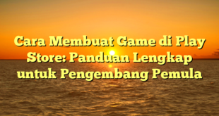 Cara Membuat Game di Play Store: Panduan Lengkap untuk Pengembang Pemula