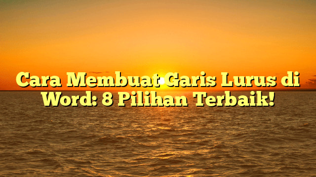 Cara Membuat Garis Lurus di Word: 8 Pilihan Terbaik!