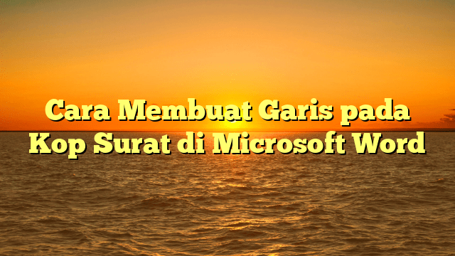 Cara Membuat Garis pada Kop Surat di Microsoft Word