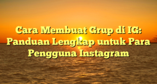 Cara Membuat Grup di IG: Panduan Lengkap untuk Para Pengguna Instagram