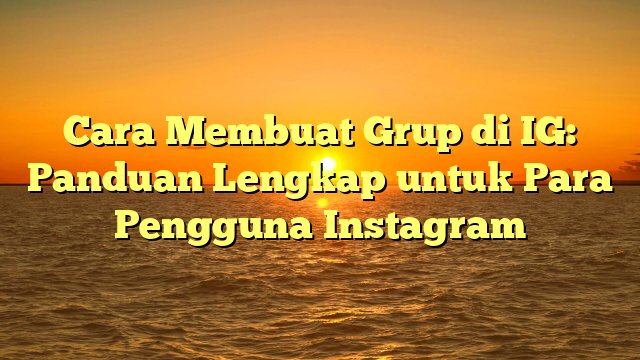 Cara Membuat Grup di IG: Panduan Lengkap untuk Para Pengguna Instagram