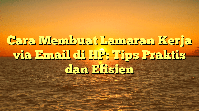 Cara Membuat Lamaran Kerja via Email di HP: Tips Praktis dan Efisien