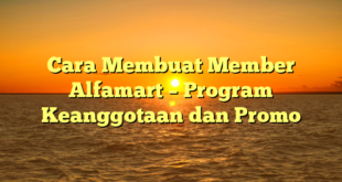 Cara Membuat Member Alfamart – Program Keanggotaan dan Promo