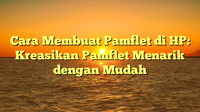 Cara Membuat Pamflet di HP: Kreasikan Pamflet Menarik dengan Mudah