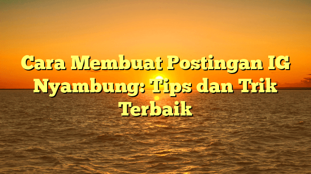 Cara Membuat Postingan IG Nyambung: Tips dan Trik Terbaik