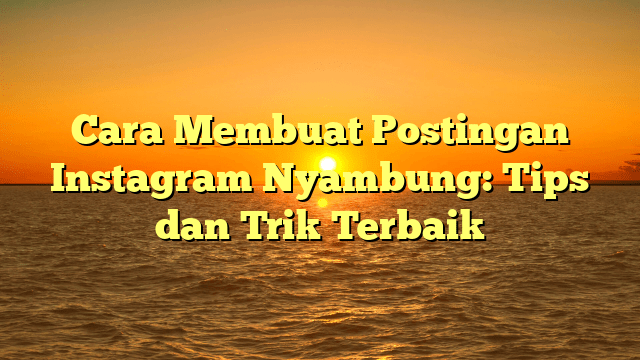 Cara Membuat Postingan Instagram Nyambung: Tips dan Trik Terbaik