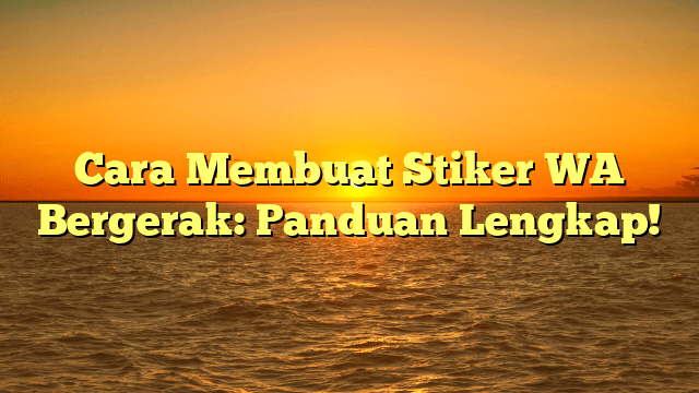 Cara Membuat Stiker WA Bergerak: Panduan Lengkap!