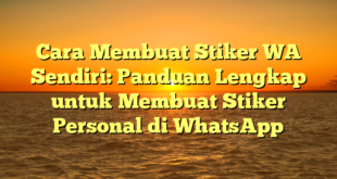 Cara Membuat Stiker WA Sendiri: Panduan Lengkap untuk Membuat Stiker Personal di WhatsApp