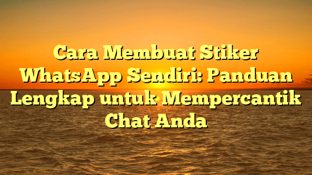 Cara Membuat Stiker WhatsApp Sendiri: Panduan Lengkap untuk Mempercantik Chat Anda