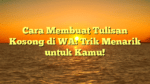 Cara Membuat Tulisan Kosong di WA: Trik Menarik untuk Kamu!