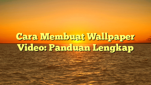 Cara Membuat Wallpaper Video: Panduan Lengkap