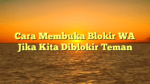 Cara Membuka Blokir WA Jika Kita Diblokir Teman