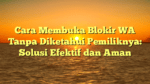Cara Membuka Blokir WA Tanpa Diketahui Pemiliknya: Solusi Efektif dan Aman