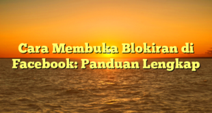 Cara Membuka Blokiran di Facebook: Panduan Lengkap