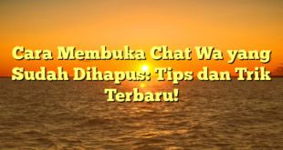 Cara Membuka Chat Wa yang Sudah Dihapus: Tips dan Trik Terbaru!