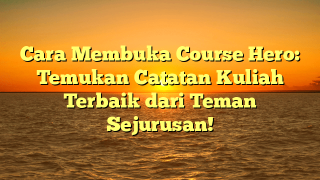 Cara Membuka Course Hero: Temukan Catatan Kuliah Terbaik dari Teman Sejurusan!