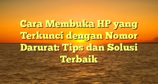 Cara Membuka HP yang Terkunci dengan Nomor Darurat: Tips dan Solusi Terbaik