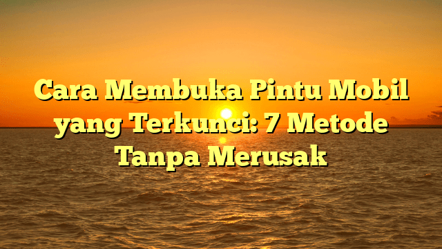 Cara Membuka Pintu Mobil yang Terkunci: 7 Metode Tanpa Merusak