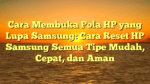 Cara Membuka Pola HP yang Lupa Samsung: Cara Reset HP Samsung Semua Tipe Mudah, Cepat, dan Aman